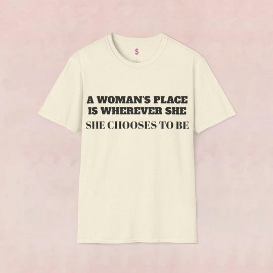 A Woman's Place Is Wherever She Chooses To Be - T-Shirt