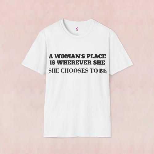 A Woman's Place Is Wherever She Chooses To Be - T-Shirt