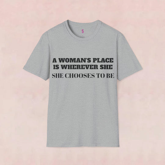 A Woman's Place Is Wherever She Chooses To Be - T-Shirt